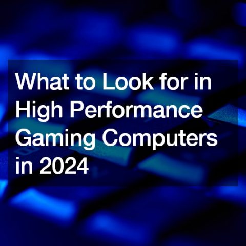 What to Look for in High Performance Gaming Computers in 2024